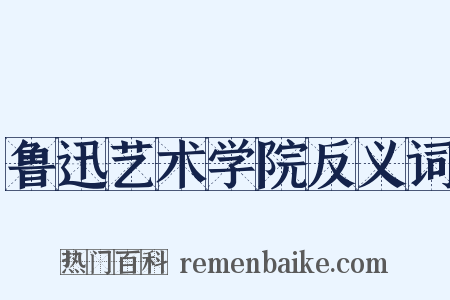 鲁迅艺术学院反义词是什么意思的图片